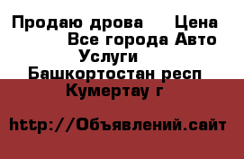 Продаю дрова.  › Цена ­ 6 000 - Все города Авто » Услуги   . Башкортостан респ.,Кумертау г.